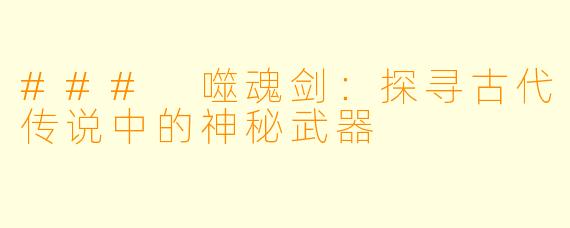 ### 噬魂剑：探寻古代传说中的神秘武器