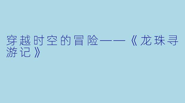 穿越时空的冒险——《龙珠寻游记》