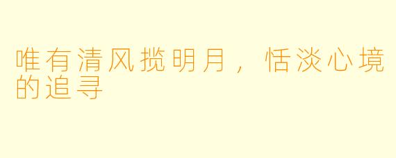 唯有清风揽明月,恬淡心境的追寻