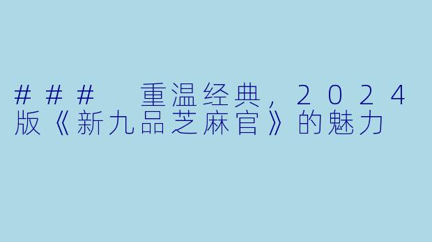 ### 重温经典，2024版《新九品芝麻官》的魅力