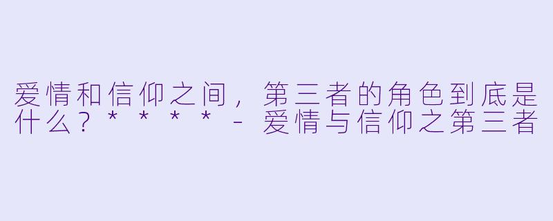 爱情和信仰之间,第三者的角色到底是什么?****