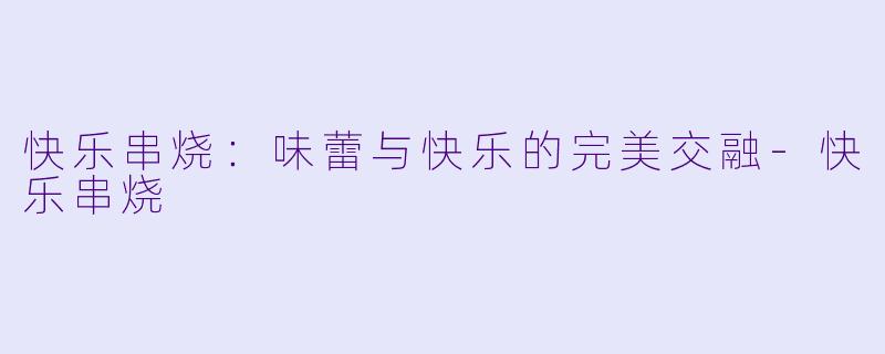 快乐串烧:味蕾与快乐的完美交融
