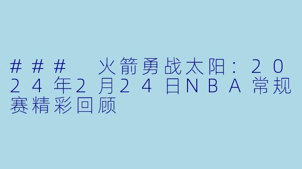 ### 火箭勇战太阳:2024年2月24日NBA常规赛精彩回顾