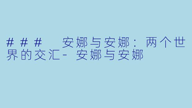 ### 安娜与安娜：两个世界的交汇-安娜与安娜