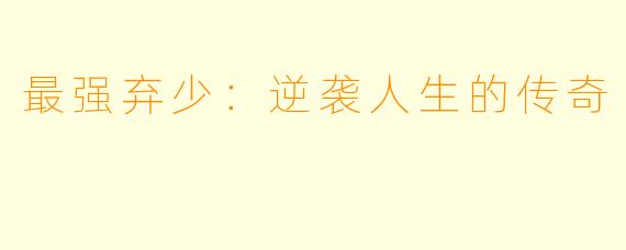 最强弃少：逆袭人生的传奇
