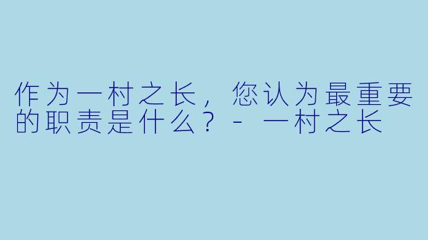 作为一村之长，您认为最重要的职责是什么？