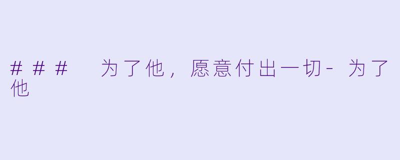 ### 为了他，愿意付出一切-为了他