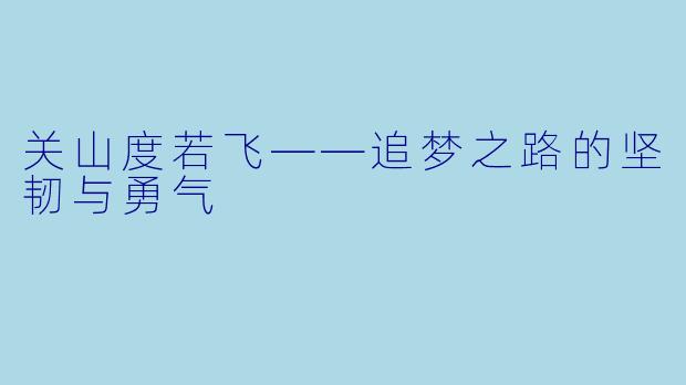 关山度若飞——追梦之路的坚韧与勇气  