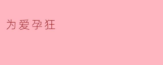 什么是“为爱孕狂”的真谛？