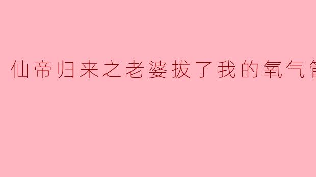 仙帝归来之老婆拔了我的氧气管
