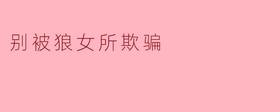 ### 别被狼女所欺骗