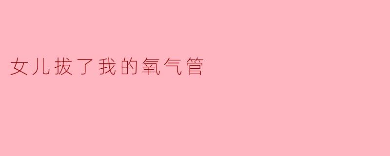 女儿拔了我的氧气管,我该怎么办?****