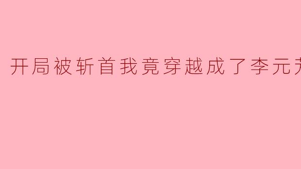 ### 开局被斩首我竟穿越成了李元芳