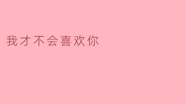 我才不会喜欢你