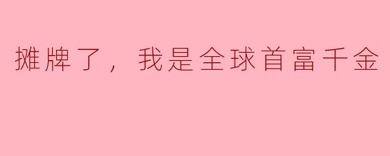 摊牌了，我是全球首富千金