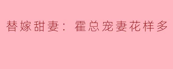 替嫁甜妻：霍总宠妻花样多