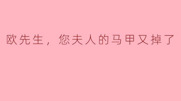 欧先生，您夫人的马甲又掉了