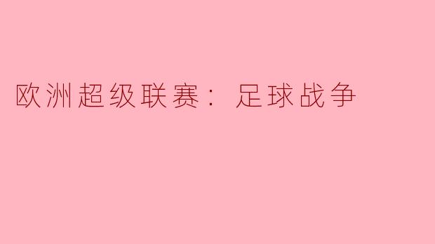 欧洲超级联赛为何引发如此大的争议？****