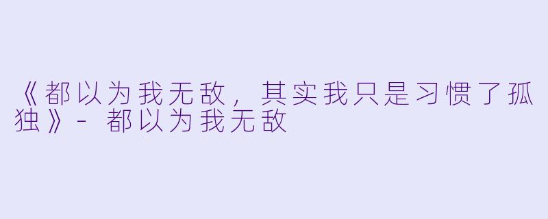 《都以为我无敌,其实我只是习惯了孤独》