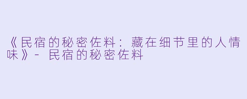 《民宿的秘密佐料:藏在细节里的人情味》