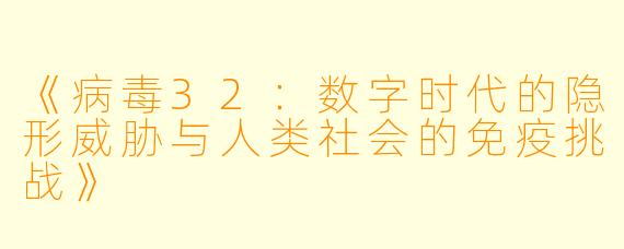 《病毒32：数字时代的隐形威胁与人类社会的免疫挑战》