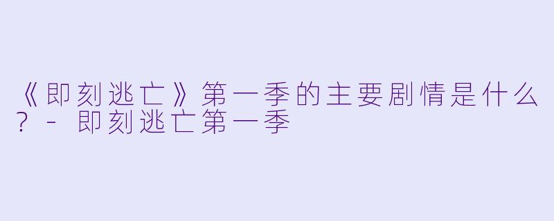 《即刻逃亡》第一季的主要剧情是什么?