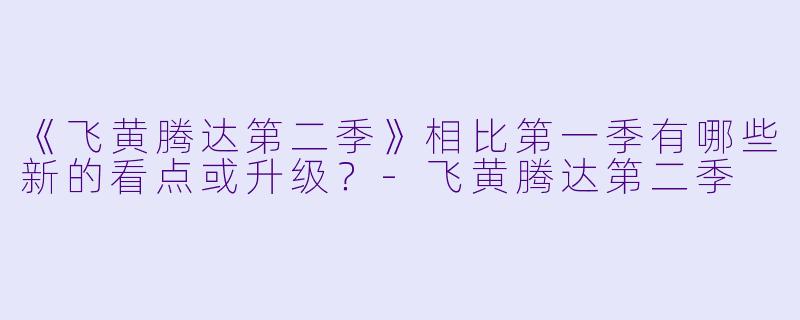 《飞黄腾达第二季》相比第一季有哪些新的看点或升级?