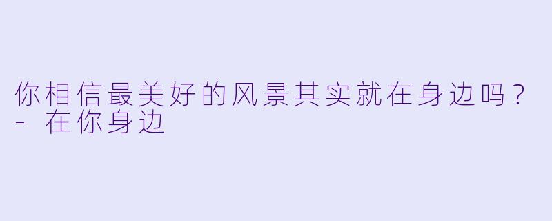 你相信最美好的风景其实就在身边吗？