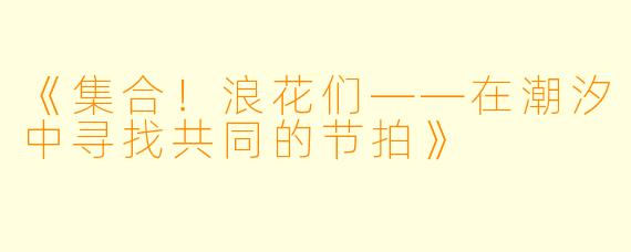 《集合！浪花们——在潮汐中寻找共同的节拍》
