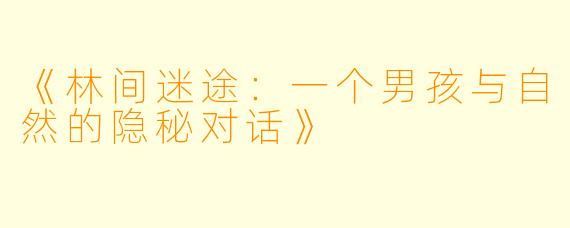 《林间迷途：一个男孩与自然的隐秘对话》