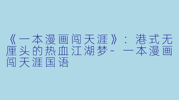《一本漫画闯天涯》：港式无厘头的热血江湖梦-一本漫画闯天涯国语