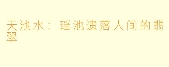 天池水：瑶池遗落人间的翡翠