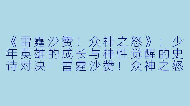《雷霆沙赞！众神之怒》：少年英雄的成长与神性觉醒的史诗对决-雷霆沙赞！众神之怒