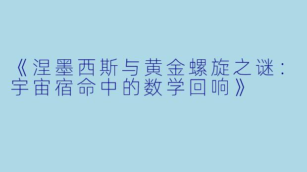 《涅墨西斯与黄金螺旋之谜：宇宙宿命中的数学回响》