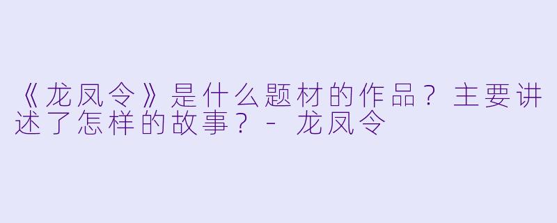 《龙凤令》是什么题材的作品?主要讲述了怎样的故事?