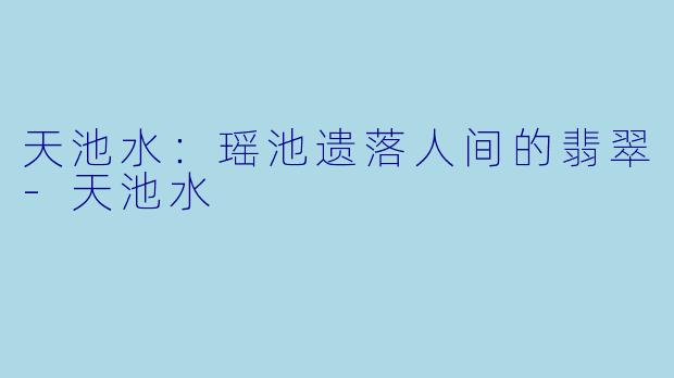 天池水:瑶池遗落人间的翡翠