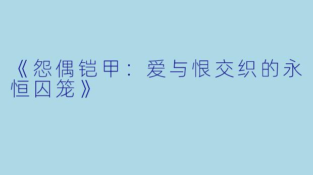 《怨偶铠甲：爱与恨交织的永恒囚笼》