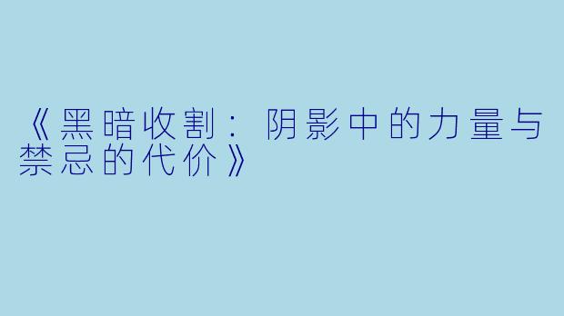 《黑暗收割:阴影中的力量与禁忌的代价》