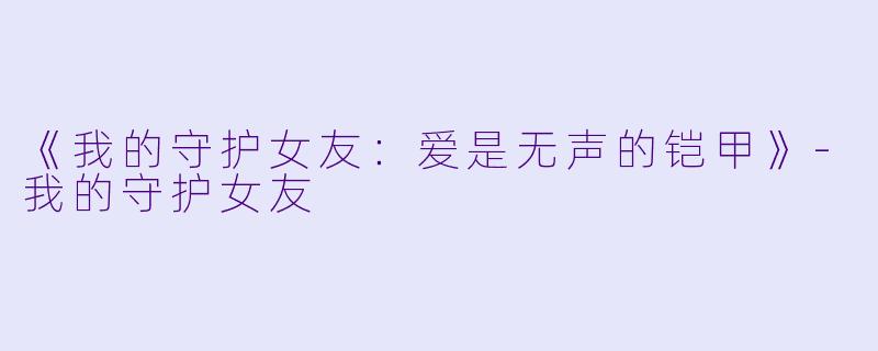 《我的守护女友：爱是无声的铠甲》-我的守护女友