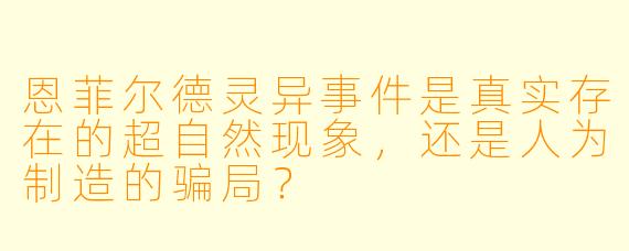 恩菲尔德灵异事件是真实存在的超自然现象,还是人为制造的骗局?
