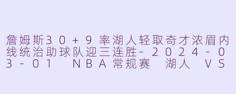 詹姆斯30+9率湖人轻取奇才浓眉内线统治助球队迎三连胜-2024-03-01 NBA常规赛 湖人 VS 奇才