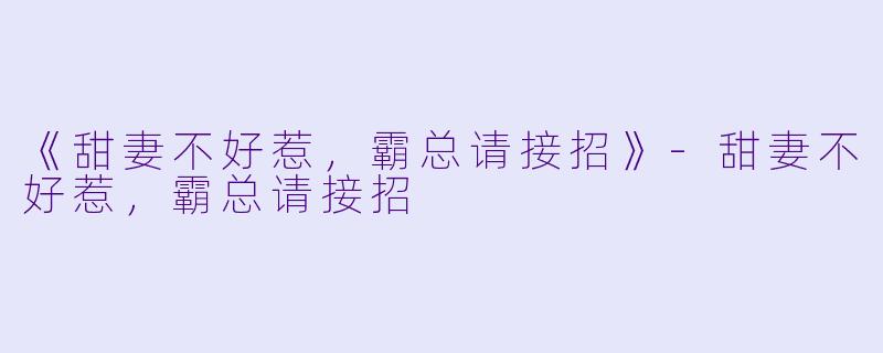 《甜妻不好惹，霸总请接招》-甜妻不好惹，霸总请接招