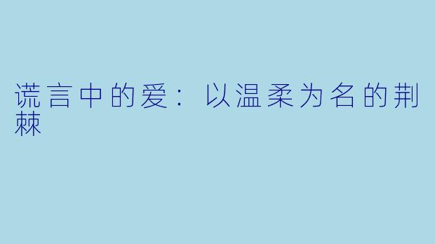 谎言中的爱：以温柔为名的荆棘
