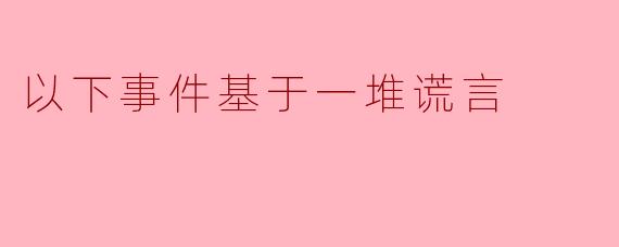 以下事件基于一堆谎言