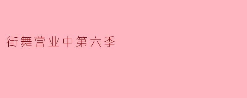 街舞营业中第六季