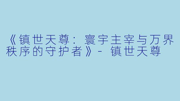 《镇世天尊:寰宇主宰与万界秩序的守护者》