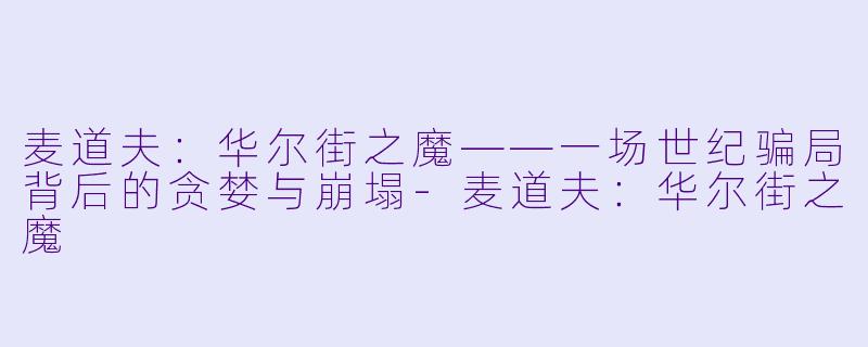 麦道夫:华尔街之魔——一场世纪骗局背后的贪婪与崩塌