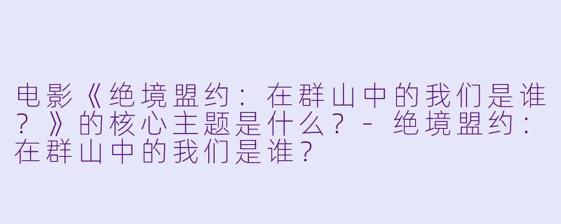 电影《绝境盟约:在群山中的我们是谁?》的核心主题是什么?