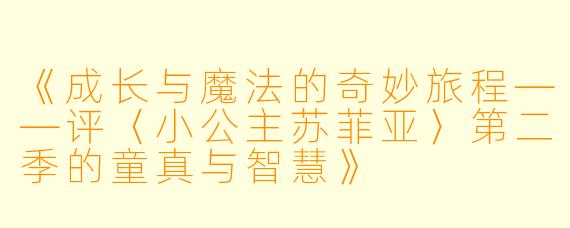 《成长与魔法的奇妙旅程——评〈小公主苏菲亚〉第二季的童真与智慧》