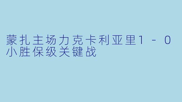 蒙扎主场力克卡利亚里1-0小胜保级关键战